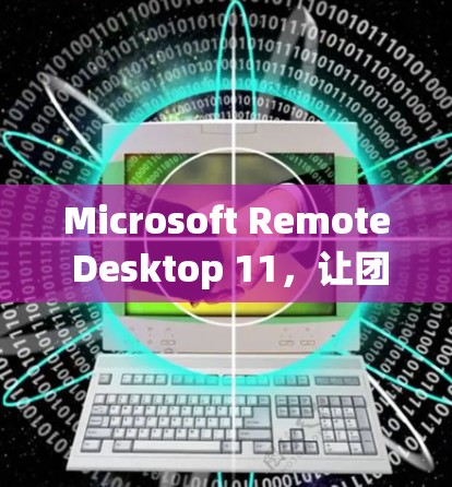 Microsoft Remote Desktop 11，让团队协作更高效