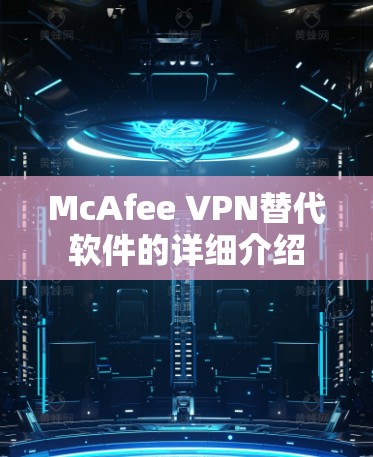 McAfee VPN替代软件的详细介绍