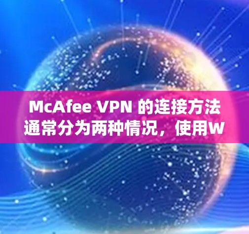 McAfee VPN 的连接方法通常分为两种情况，使用Windows和MacOS系统。以下是详细的步骤指南