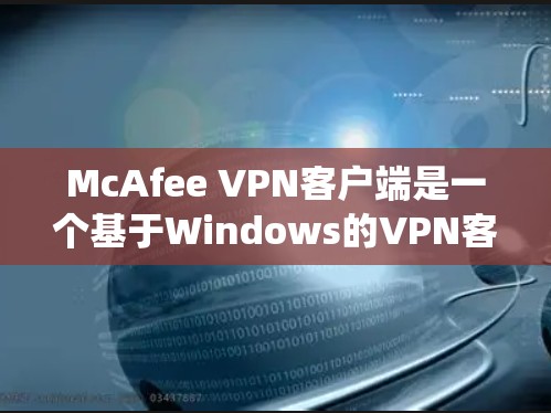 McAfee VPN客户端是一个基于Windows的VPN客户端，适合在Windows 1和7/8系统上使用。以下是详细步骤和注意事项