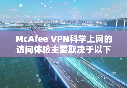 McAfee VPN科学上网的访问体验主要取决于以下几个关键因素