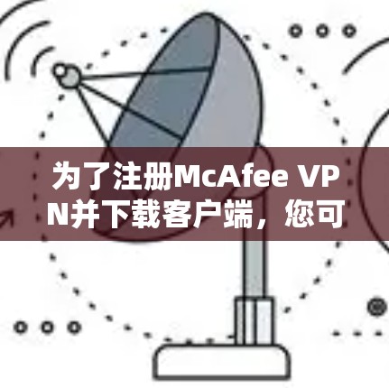 为了注册McAfee VPN并下载客户端，您可以按照以下步骤操作