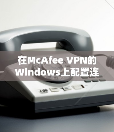 在McAfee VPN的Windows上配置连接设置时，步骤如下