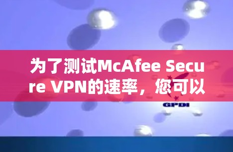 为了测试McAfee Secure VPN的速率，您可以按照以下步骤进行