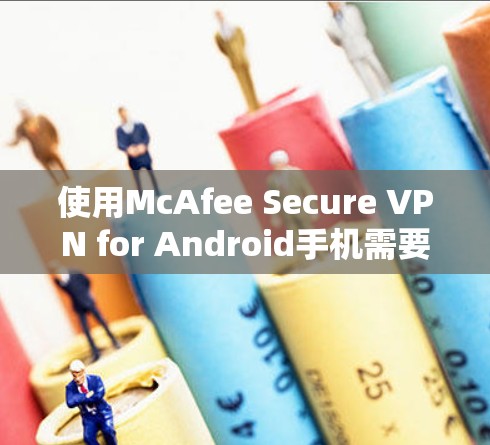 使用McAfee Secure VPN for Android手机需要按照以下步骤进行