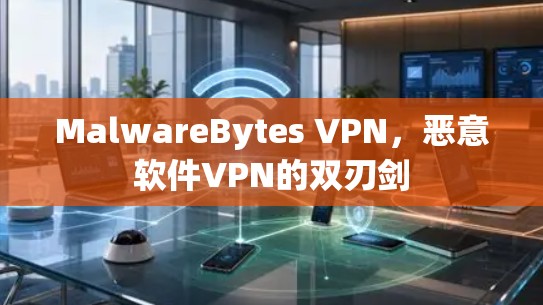 MalwareBytes VPN，恶意软件VPN的双刃剑