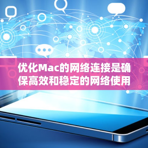 优化Mac的网络连接是确保高效和稳定的网络使用的重要步骤。以下是一个系统化的指南，帮助您有效优化网络连接