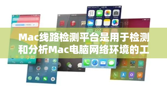 Mac线路检测平台是用于检测和分析Mac电脑网络环境的工具。以下是一些常用的Mac线路检测平台