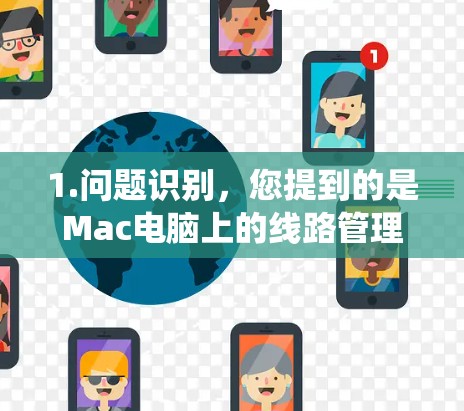 1.问题识别，您提到的是Mac电脑上的线路管理工具，可能是网络管理工具如IP设置、防火墙、绕网工具等