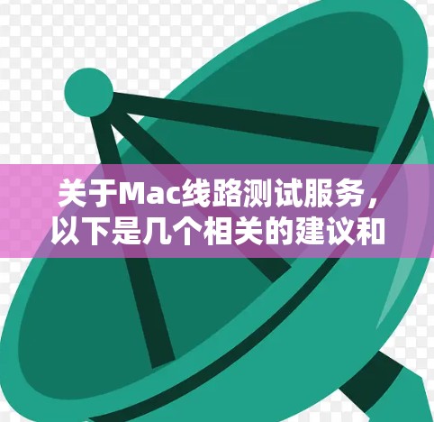 关于Mac线路测试服务，以下是几个相关的建议和工具