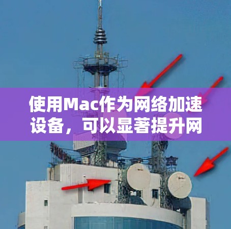 使用Mac作为网络加速设备，可以显著提升网络连接的性能和速度。以下是几种常见的Mac网络加速方案及其步骤说明