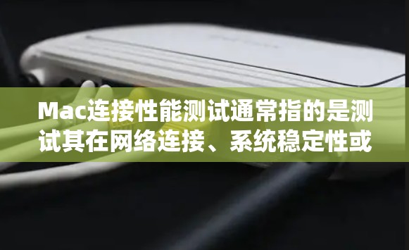 Mac连接性能测试通常指的是测试其在网络连接、系统稳定性或其他相关功能上的表现。以下是关于Mac连接性能测试的一些关键点和建议