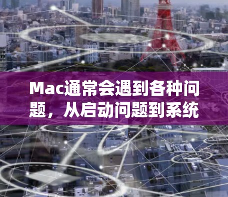 Mac通常会遇到各种问题，从启动问题到系统兼容性问题，都有可能。以下是一些常见的问题类型及其解决方法