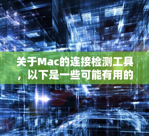 关于Mac的连接检测工具，以下是一些可能有用的工具和方法