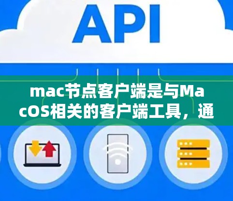 mac节点客户端是与MacOS相关的客户端工具，通常用于管理和操作与MacOS相关的应用程序。以下是一些可能涉及的方面和步骤