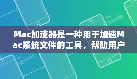 Mac加速器是一种用于加速Mac系统文件的工具，帮助用户更快地将Mac上的文件复制到电脑上。以下是几种常用的Mac加速器及其特点