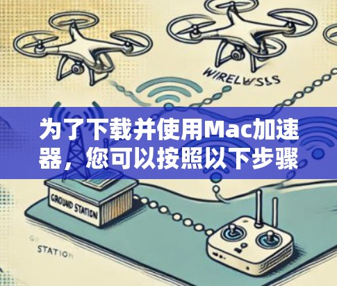 为了下载并使用Mac加速器，您可以按照以下步骤进行