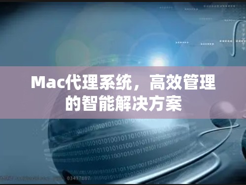 Mac代理系统，高效管理的智能解决方案