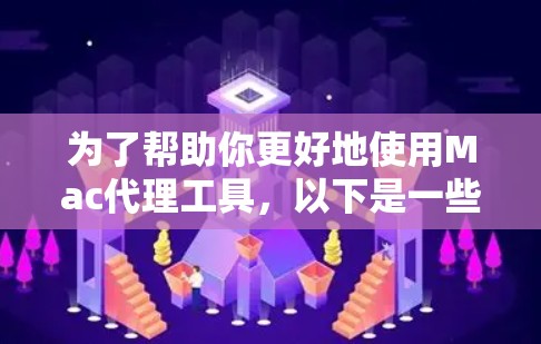 为了帮助你更好地使用Mac代理工具，以下是一些有条理的建议和步骤