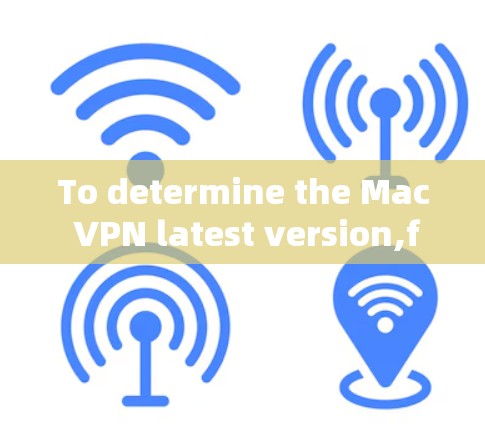 To determine the Mac VPN latest version,follow these organized steps: