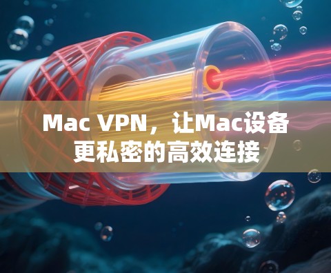Mac VPN，让Mac设备更私密的高效连接