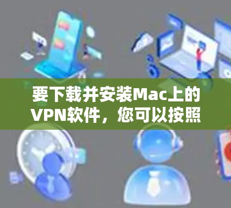 要下载并安装Mac上的VPN软件，您可以按照以下步骤进行