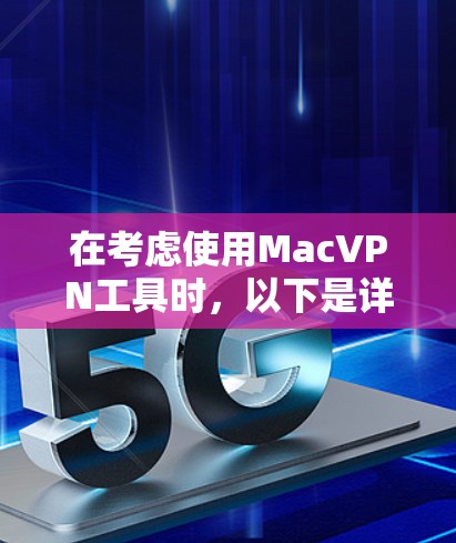 在考虑使用MacVPN工具时，以下是详细的步骤和建议