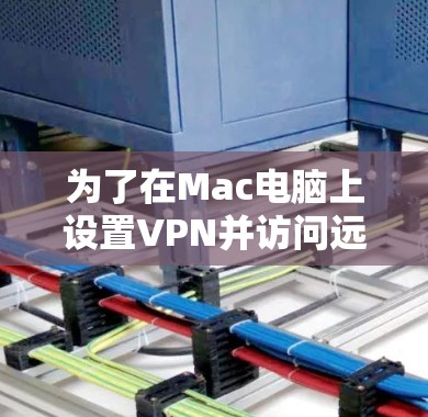为了在Mac电脑上设置VPN并访问远程服务器，您可以按照以下步骤操作