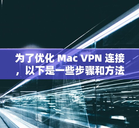为了优化 Mac VPN 连接，以下是一些步骤和方法