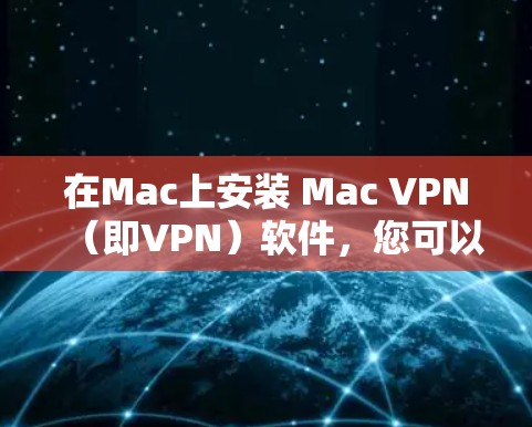 在Mac上安装 Mac VPN（即VPN）软件，您可以按照以下步骤进行