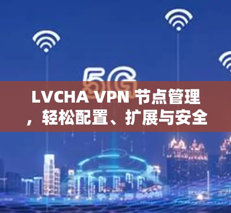 LVCHA VPN 节点管理，轻松配置、扩展与安全