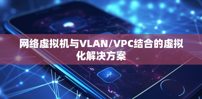 网络虚拟机与VLAN/VPC结合的虚拟化解决方案