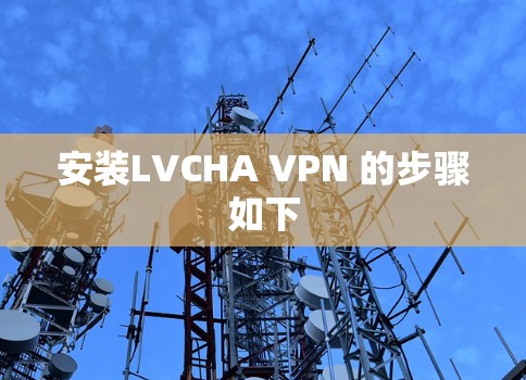 安装LVCHA VPN 的步骤如下