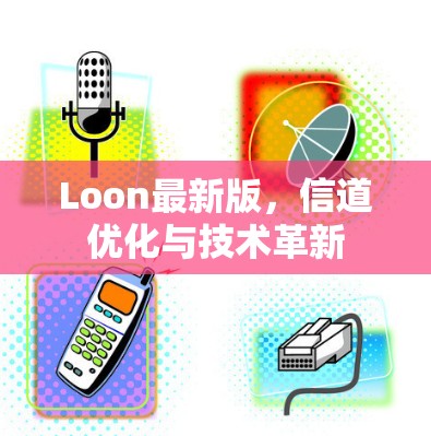 Loon最新版，信道优化与技术革新