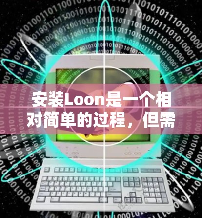 安装Loon是一个相对简单的过程，但需要按照以下步骤进行，确保每一步都正确无误。以下是一个详细的安装教程