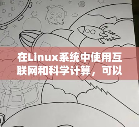 在Linux系统中使用互联网和科学计算，可以通过多种方式实现。以下是一些常见的方法和建议