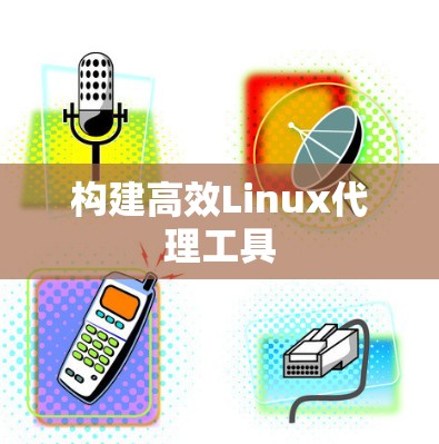 构建高效Linux代理工具