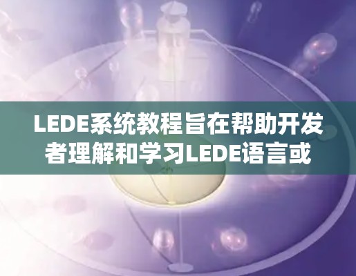 LEDE系统教程旨在帮助开发者理解和学习LEDE语言或系统，其内容可能包括以下几个方面