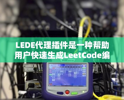 LEDE代理插件是一种帮助用户快速生成LeetCode编程问题代码的工具。以下是关于LEDE代理插件的详细信息