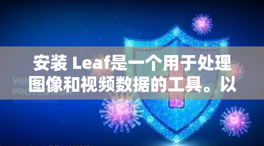 安装 Leaf是一个用于处理图像和视频数据的工具。以下是安装 Leaf的步骤