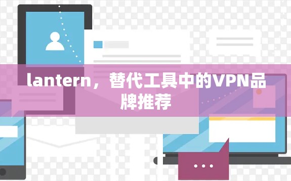 lantern，替代工具中的VPN品牌推荐
