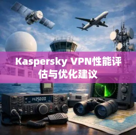 Kaspersky VPN性能评估与优化建议