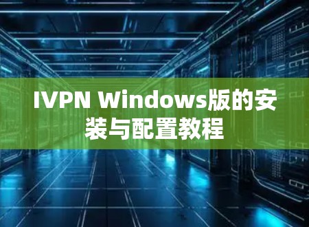 IVPN Windows版的安装与配置教程