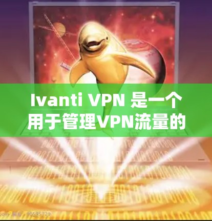 Ivanti VPN 是一个用于管理VPN流量的工具，用户需要通过其权限配置来管理他们的访问权限。以下是详细的操作步骤