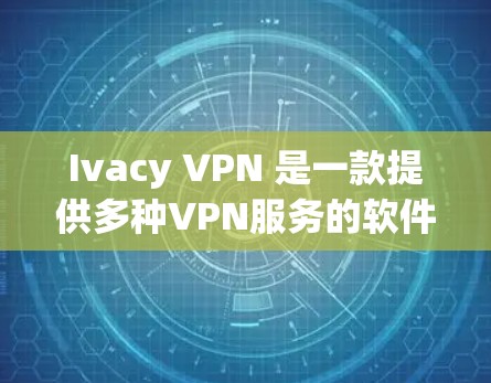 Ivacy VPN 是一款提供多种VPN服务的软件，旨在帮助用户远程访问互联网。以下是 Ivacy VPN 最新版本的常见服务类型及其特点