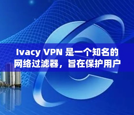 Ivacy VPN 是一个知名的网络过滤器，旨在保护用户的数据和网络环境。如果你正在寻找最新的 Ivacy VPN 版本，可以参考以下步骤来下载