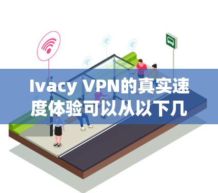 Ivacy VPN的真实速度体验可以从以下几个方面进行评价