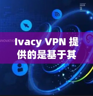 Ivacy VPN 提供的是基于其核心技术的私有网络产品，旨在为用户提供安全的网络连接体验。以下是对Ivacy VPN真实安全性的分析