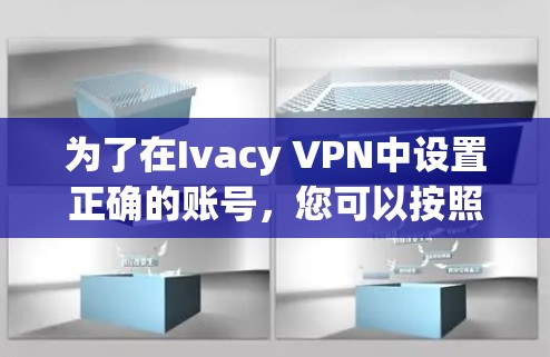 为了在Ivacy VPN中设置正确的账号,您可以按照以下步骤操作 为了在Ivacy VPN中设置正确的账号,您可以按照以下步骤操作