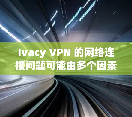 Ivacy VPN 的网络连接问题可能由多个因素引起，包括网络稳定性、防火墙设置、服务器配置等。以下是逐步的解决方案建议